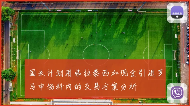 国米计划用弗拉泰西加现金引进罗马中场科内的交易方案分析
