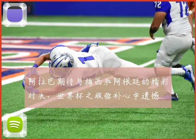 阿拉巴期待与梅西和阿根廷的精彩对决，世界杯之旅弥补心中遗憾
