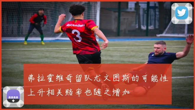 弗拉霍维奇留队尤文图斯的可能性上升相关赔率也随之增加