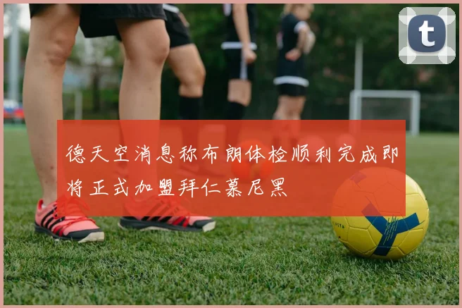 德天空消息称布朗体检顺利完成即将正式加盟拜仁慕尼黑