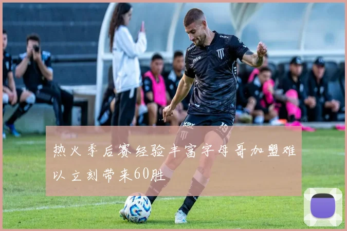 热火季后赛经验丰富字母哥加盟难以立刻带来60胜