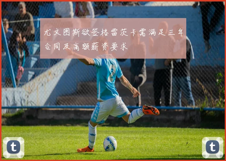 尤文图斯欲签格雷茨卡需满足三年合同及高额薪资要求