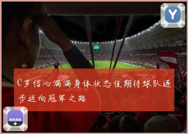 C罗信心满满身体状态佳期待球队逐步迈向冠军之路
