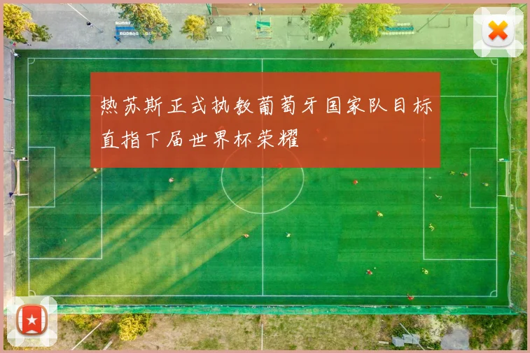 热苏斯正式执教葡萄牙国家队目标直指下届世界杯荣耀